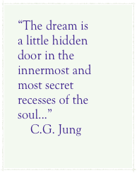 &ldquo;The dream is a little hidden door in the innermost and most secret recesses of the soul...&rdquo;  &amp;#10;    C.G. Jung